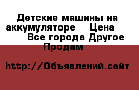 Детские машины на аккумуляторе  › Цена ­ 5 000 - Все города Другое » Продам   